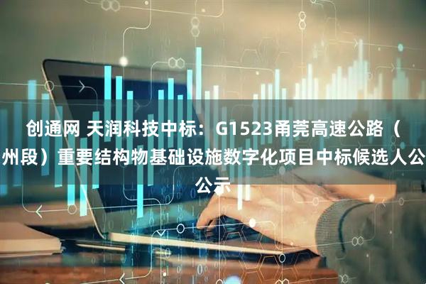 创通网 天润科技中标：G1523甬莞高速公路（台州段）重要结构物基础设施数字化项目中标候选人公示