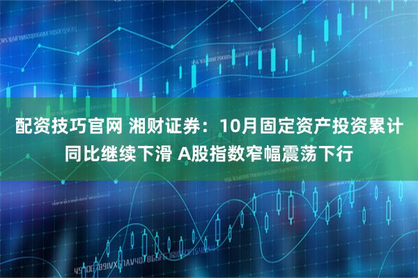配资技巧官网 湘财证券：10月固定资产投资累计同比继续下滑 A股指数窄幅震荡下行